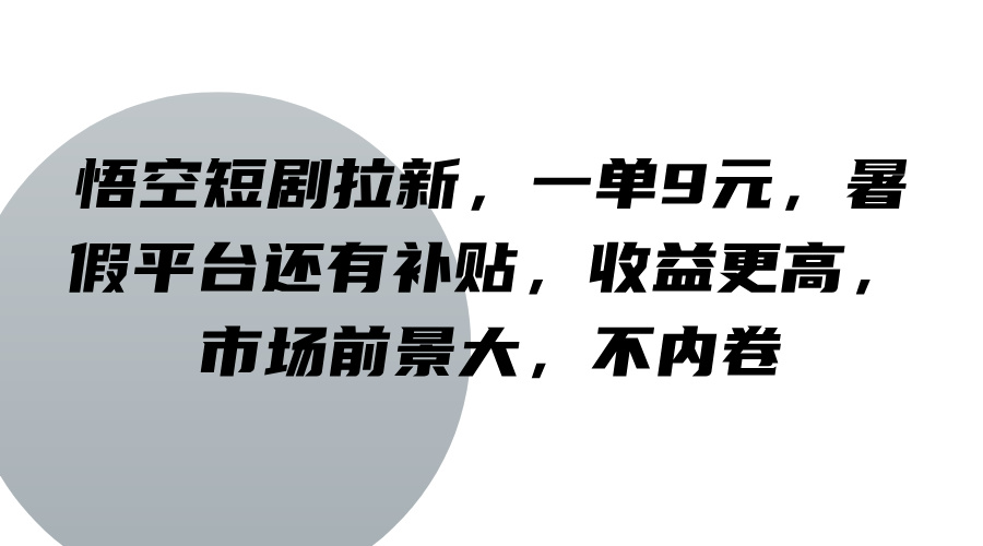 悟空短剧拉新，一单9元，暑假平台还有补贴，收益更高，市场前景大，不内卷-万三聊项目