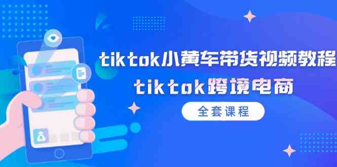 tiktok小黄车带货视频教程，tiktok跨境电商（全套课程）-万三聊项目