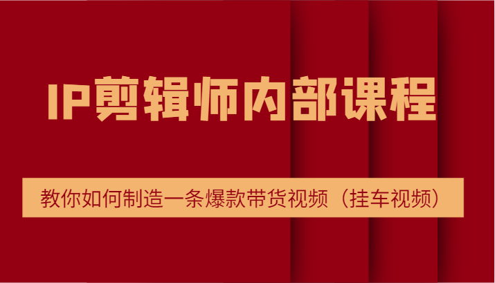IP剪辑师内部课程，电商切片培训，教你如何制造一条爆款带货视频（挂车视频）-万三聊项目