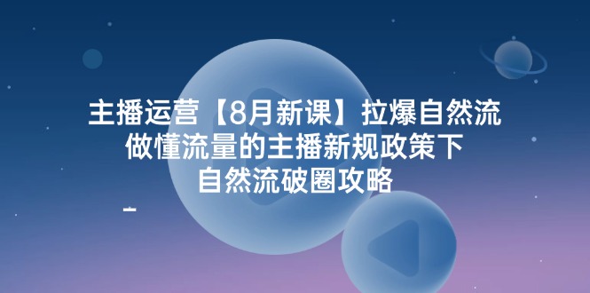 （12094期）主播运营【8月新课】拉爆自然流，做懂流量的主播新规政策下，自然流破…-万三聊项目