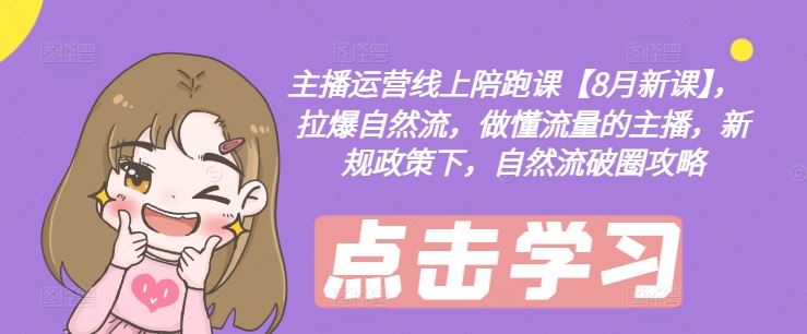 主播运营线上陪跑课【8月新课】，拉爆自然流，做懂流量的主播，新规政策下，自然流破圈攻略-万三聊项目