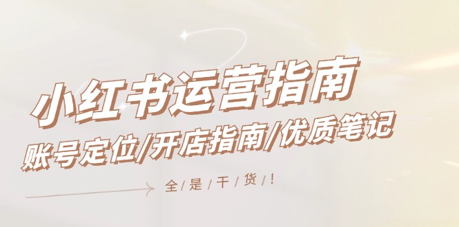 小红书运营指南，账号定位/开店指南/优质笔记/没有套路，全是经验-万三聊项目