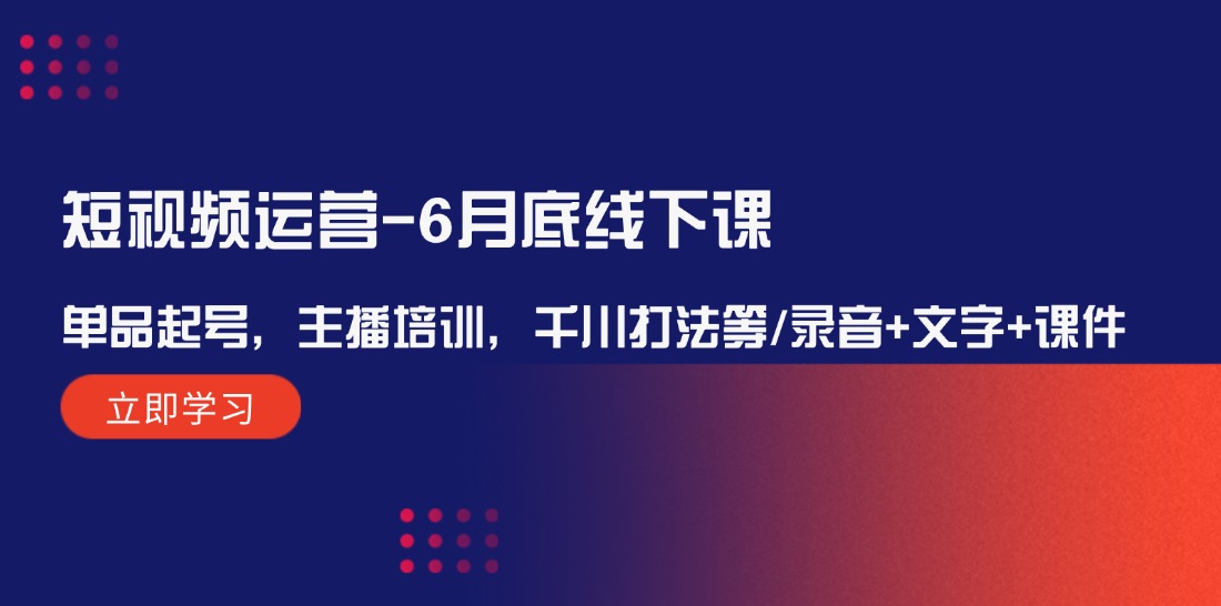 （12105期）短视频运营-6月底线下课：单品起号，主播培训，千川打法等/录音+文字+课件-万三聊项目