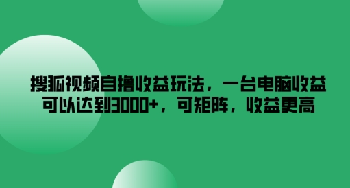 搜狐视频自撸收益玩法，一台电脑收益可以达到3k+，可矩阵，收益更高-万三聊项目
