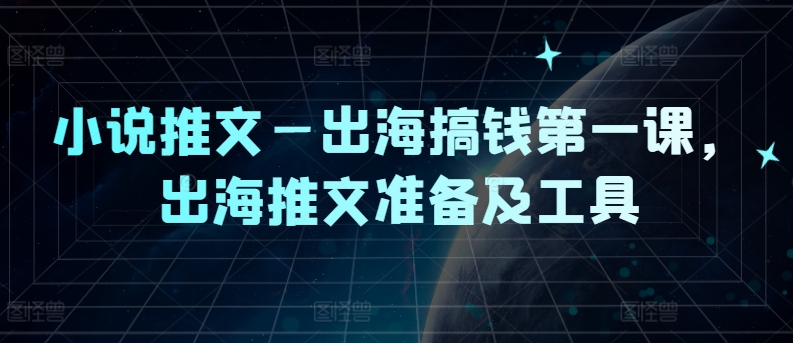 小说推文—出海搞钱第一课，出海推文准备及工具-万三聊项目