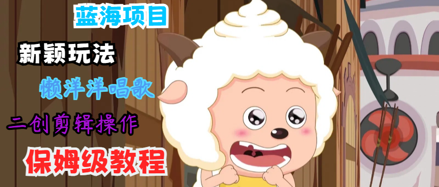 蓝海项目新颖玩法，懒洋洋唱歌 搬运剪辑操作，保姆级教程-万三聊项目