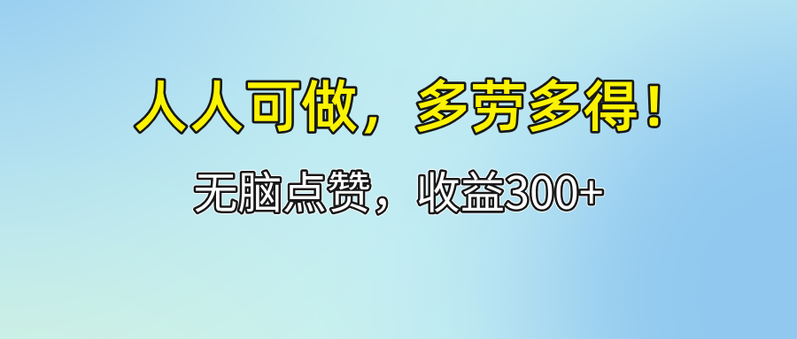 （12126期）人人可做！轻松点赞，收益300+，多劳多得！-万三聊项目