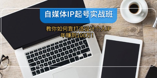 （12115期）自媒体IP-起号实战班：教你如何靠打造设计个人IP，年赚到100万！-万三聊项目