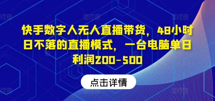 快手数字人无人直播带货，48小时日不落的直播模式，一台电脑单日利润200-500-万三聊项目