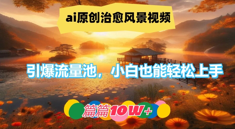 ai原创治愈风景视频，引爆流量池，小白也能轻松上手，篇篇10w+-万三聊项目