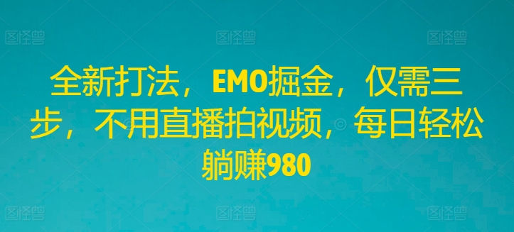 全新打法，EMO掘金，仅需三步，不用直播拍视频，每日轻松躺赚980-万三聊项目