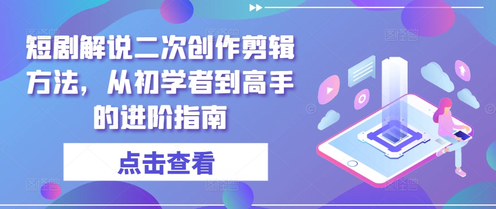 短剧解说二次创作剪辑方法，从初学者到高手的进阶指南-万三聊项目