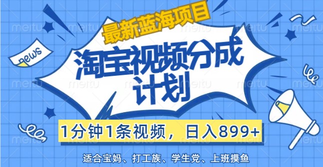 最新蓝海项目淘宝视频分成计划，1分钟1条视频，日入899+，有手就行-万三聊项目