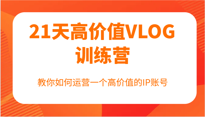 21天高价值VLOG训练营【第一期】，教你如何运营一个高价值的IP账号-万三聊项目