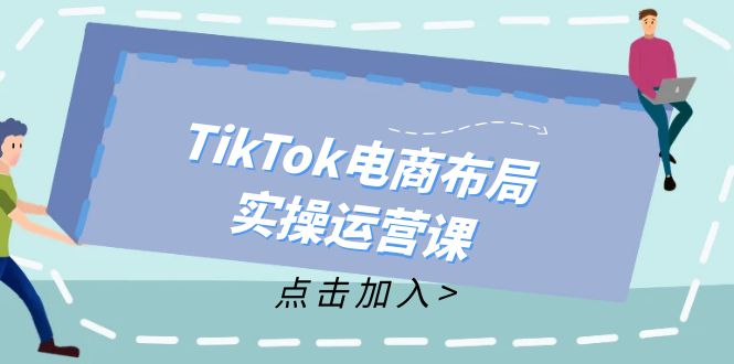（12156期）TikTok电商布局实操运营课：从新手到精通，成为TikTok带货运营高手-万三聊项目