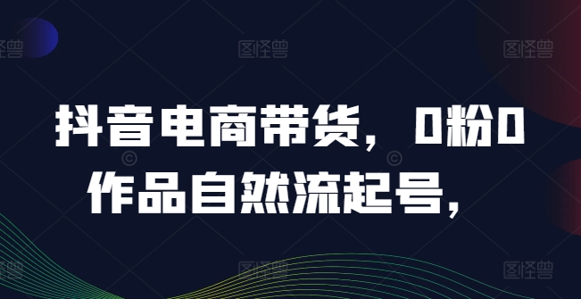 抖音电商带货，0粉0作品自然流起号，热销20多万人的抖音课程的经验分享-万三聊项目