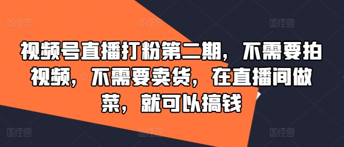 视频号直播打粉第二期，不需要拍视频，不需要卖货，在直播间做菜，就可以搞钱-万三聊项目