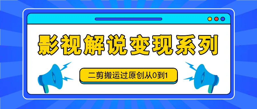 影视解说变现系列，二剪搬运过原创从0到1，喂饭式教程-万三聊项目