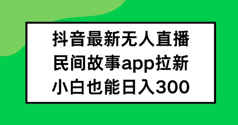 抖音无人直播，民间故事APP拉新，小白也能日入300+-万三聊项目