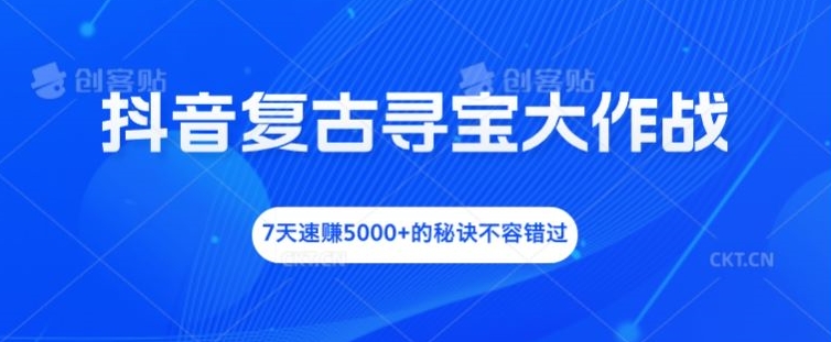 抖音复古寻宝大作战，7天速赚5000+的秘诀不容错过-万三聊项目