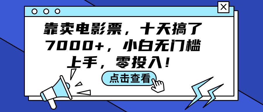 （12161期）靠卖电影票，十天搞了7000+，小白无门槛上手，零投入！-万三聊项目