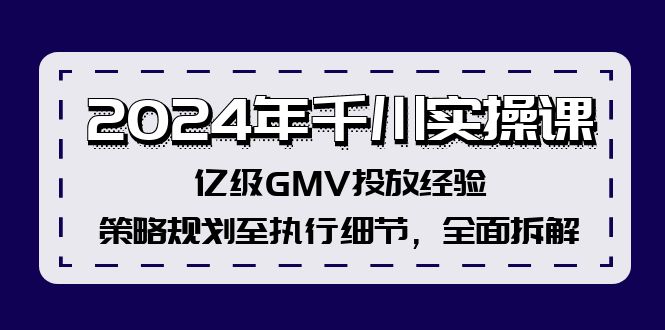 （12189期）2024年千川实操课，亿级GMV投放经验，策略规划至执行细节，全面拆解-万三聊项目