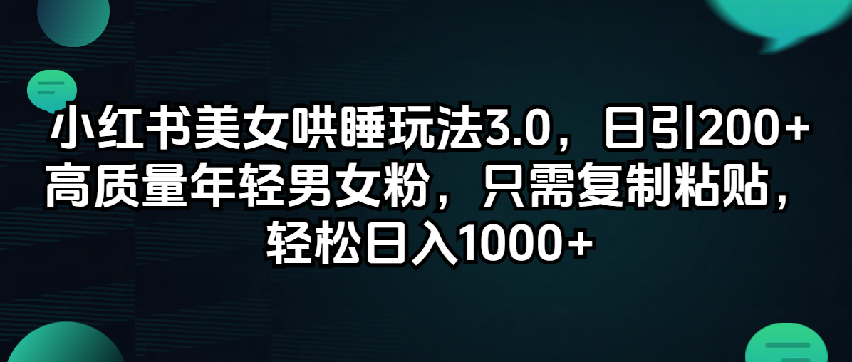 （12195期）小红书美女哄睡玩法3.0，日引200+高质量年轻男女粉，只需复制粘贴，轻…-万三聊项目