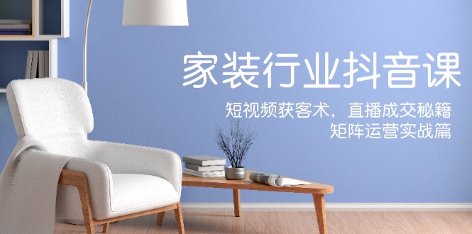 （12200期）家装抖音课：短视频获客术，直播成交秘籍，矩阵运营实战篇-万三聊项目