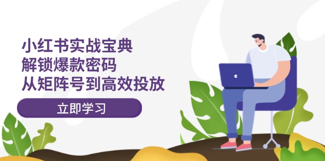 （12201期）小红书实战宝典：解锁爆款密码，从矩阵号到高效投放-万三聊项目