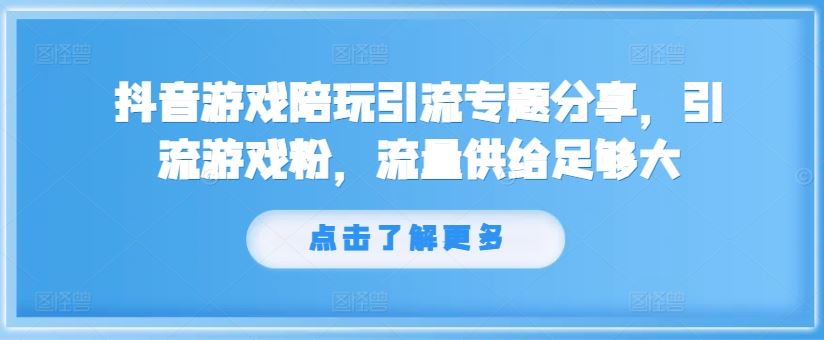 抖音游戏陪玩引流专题分享，引流游戏粉，流量供给足够大-万三聊项目