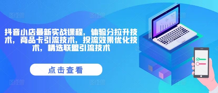 抖音小店最新实战课程，体验分拉升技术，商品卡引流技术，投流效果优化技术，精选联盟引流技术-万三聊项目
