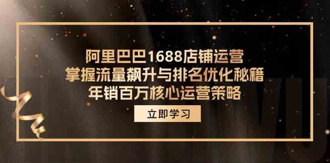 阿里巴巴1688店铺运营，掌握流量飙升与排名优化秘籍 年销百万核心运营策略-万三聊项目