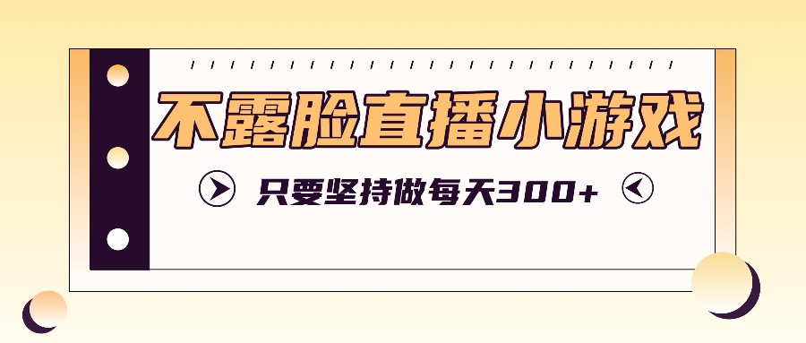 不露脸直播小游戏项目玩法，只要坚持做，轻松实现每天300+-万三聊项目