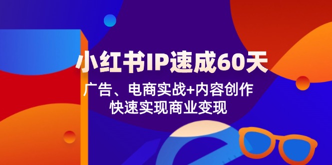 小红书IP速成60天：广告、电商实战+内容创作，快速实现商业变现-万三聊项目