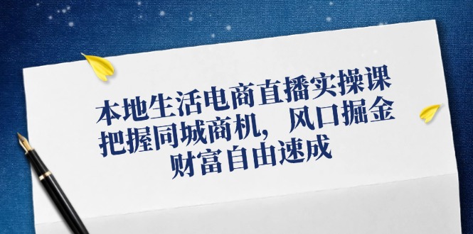 （12214期）本地生活电商直播实操课，把握同城商机，风口掘金，财富自由速成-万三聊项目