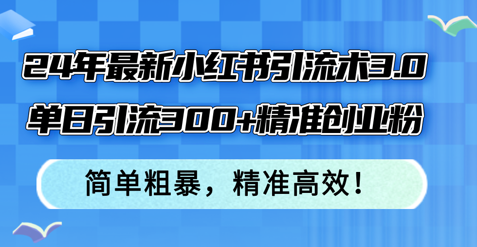 （12215期）24年最新小红书引流术3.0，单日引流300+精准创业粉，简单粗暴，精准高效！-万三聊项目