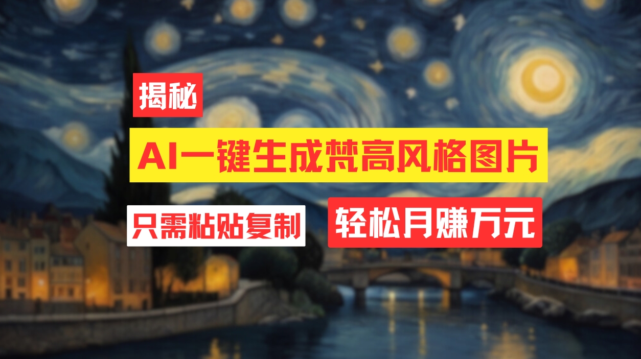 （12219期）用AI工具生成梵高风格图片，月入过万只需简单几步！-万三聊项目