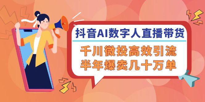 （12232期）抖音AI-数字人直播带货，千川 微投高效引流，半年爆卖几十万单-万三聊项目
