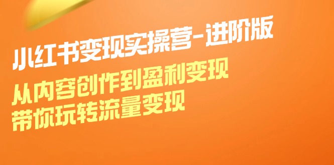 （12234期）小红书变现实操营-进阶版：从内容创作到盈利变现，带你玩转流量变现-万三聊项目