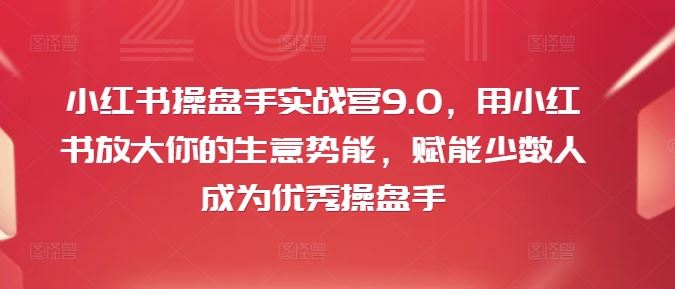 小红书操盘手实战营9.0，用小红书放大你的生意势能，赋能少数人成为优秀操盘手-万三聊项目