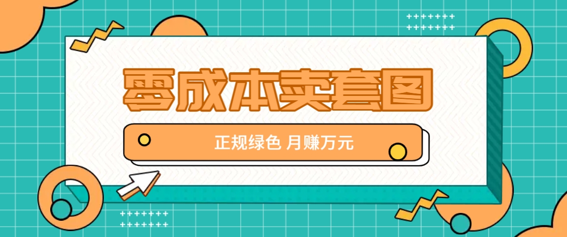 零成本卖套图，绿色正规项目，简单操作月收益10000+【揭秘】-万三聊项目
