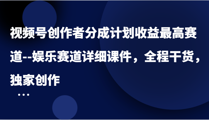 视频号创作者分成计划收益最高赛道–娱乐赛道详细课件，全程干货，独家创作-万三聊项目