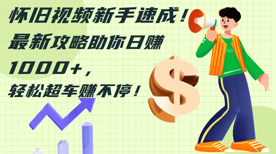 （12250期）怀旧视频新手速成！最新攻略助你日赚1000+，轻松超车赚不停-万三聊项目