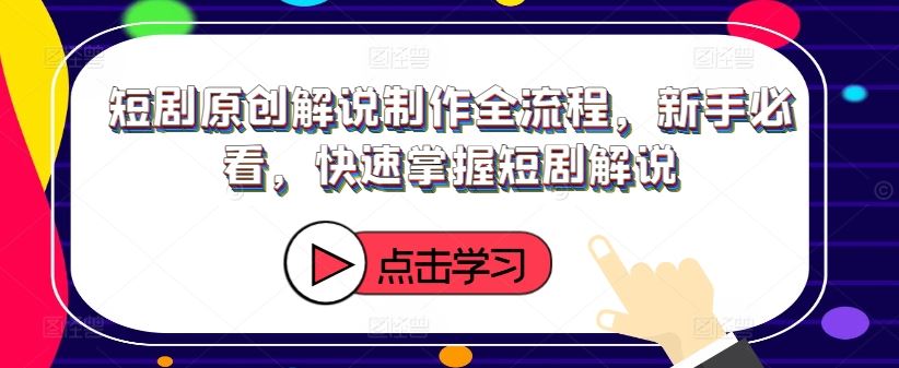 短剧原创解说制作全流程，新手必看，快速掌握短剧解说-万三聊项目
