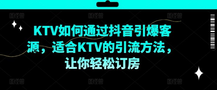 KTV抖音短视频营销，KTV如何通过抖音引爆客源，适合KTV的引流方法，让你轻松订房-万三聊项目