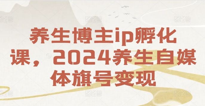 养生博主ip孵化课，2024养生自媒体旗号变现-万三聊项目
