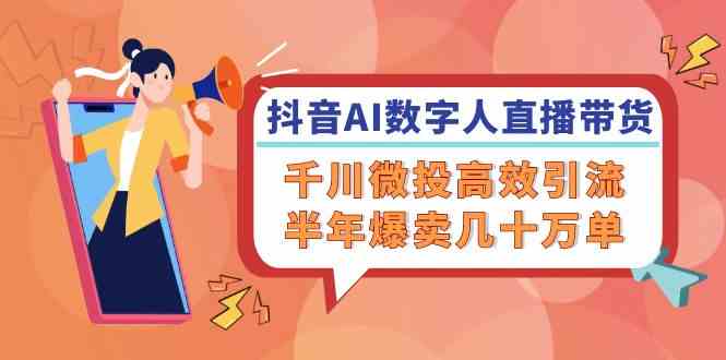 抖音AI数字人直播带货，千川微投高效引流，半年爆卖几十万单-万三聊项目