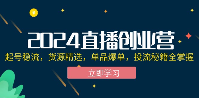 （12308期）2024直播创业营：起号稳流，货源精选，单品爆单，投流秘籍全掌握-万三聊项目
