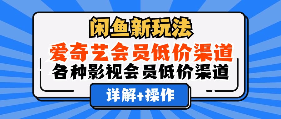 （12320期）闲鱼新玩法，爱奇艺会员低价渠道，各种影视会员低价渠道详解-万三聊项目