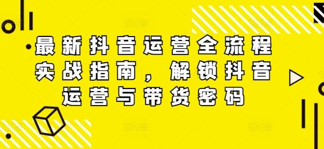 最新抖音运营全流程实战指南，解锁抖音运营与带货密码-万三聊项目